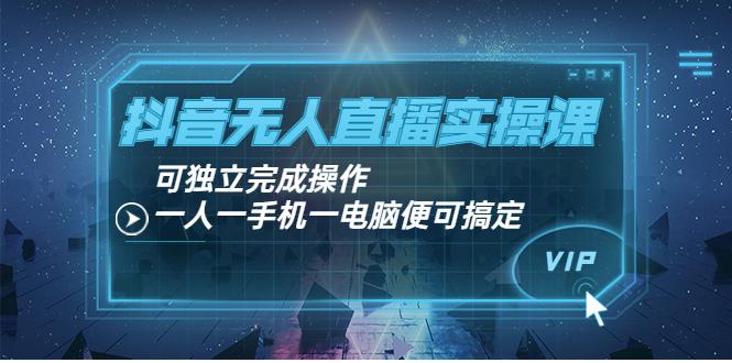 抖音无人直播实操课：可独立完成操作，一人一手机一电脑便可搞定-猎天资源库