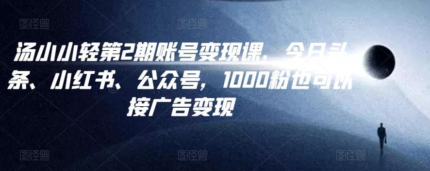 汤小小账号变现课第2期，今日头条、小红书、公众号，1000粉也可以接广告变现-猎天资源库