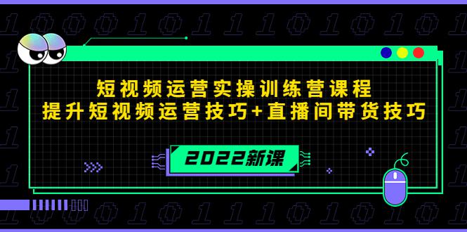 2022短视频运营实操训练营课程，提升短视频运营技巧+直播间带货技巧-猎天资源库