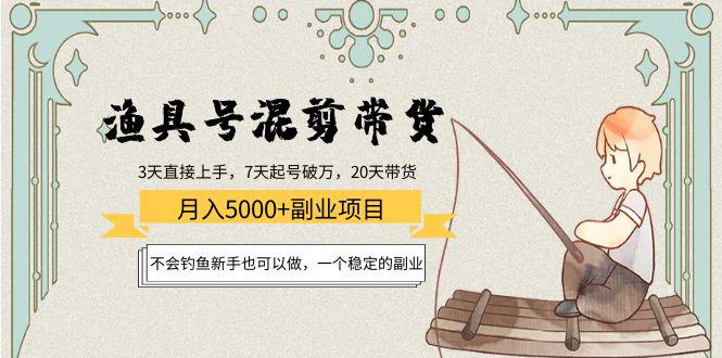 渔具号混剪带货月入5000+项目：不会钓鱼新手也可以做，一个稳定的副业-猎天资源库