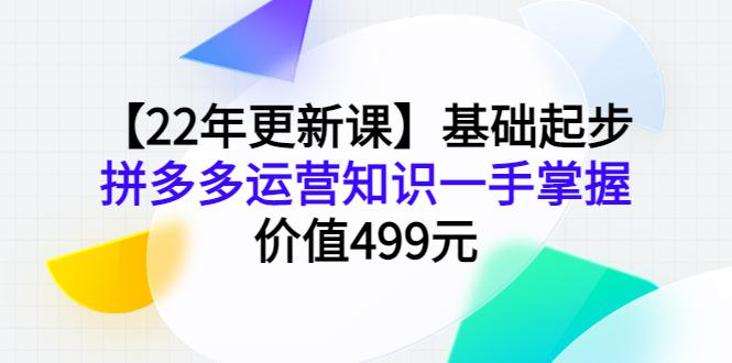 【22年更新课】基础起步，拼多多运营知识一手掌握，价值499元-猎天资源库