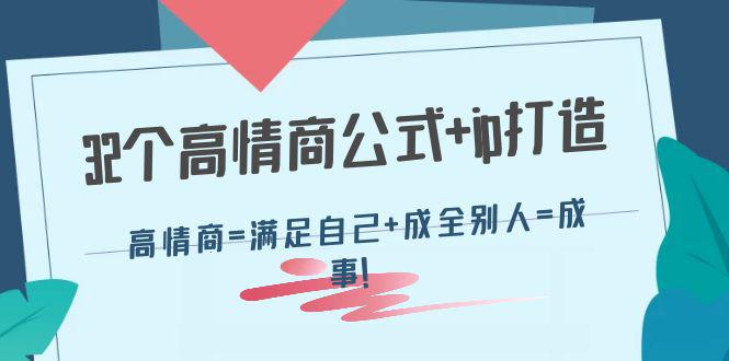 32个高情商公式+ip打造：高情商=满足自己+成全别人=成事！-猎天资源库