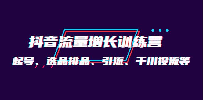 月销1.6亿实操团队·抖音流量增长训练营：起号、选品排品、引流 千川投流等-猎天资源库