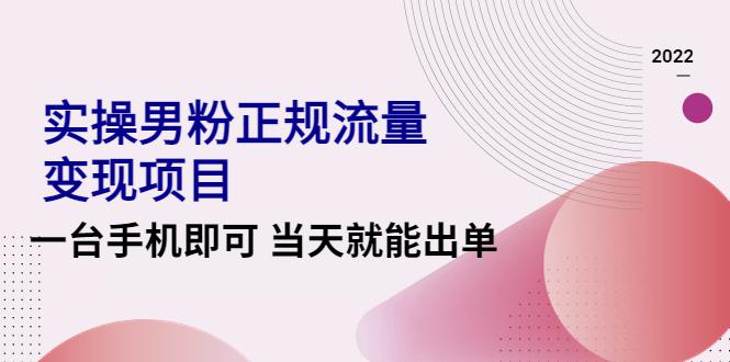 2022实操男粉正规流量变现项目，一台手机即可 当天就能出单【视频课程】-猎天资源库