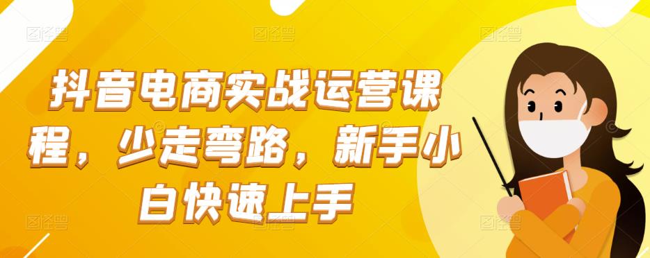 抖音电商实战：抖音小店运营课程，少走弯路，新手小白快速上手-猎天资源库