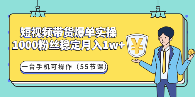 短视频带货爆单实操：1000粉丝稳定月入1w+一台手机可操作（55节课）-猎天资源库