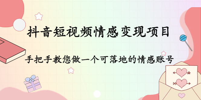 抖音短视频情感变现项目：手把手教您做一个可落地的情感账号-猎天资源库