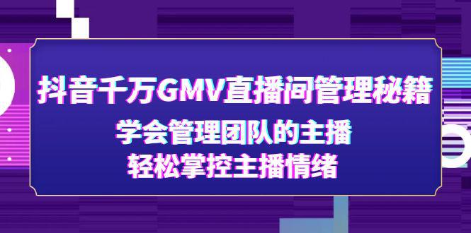 抖音千万GMV直播间管理秘籍：学会管理团队的主播，轻松掌控主播情绪-猎天资源库