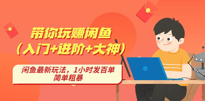 带你玩赚闲鱼（入门+进阶+大神），闲鱼最新玩法，1小时发百单，简单粗暴-猎天资源库