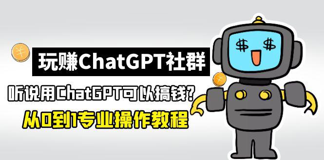 玩赚ChatGPT社群：听说ChatGPT可以用来搞钱？从0到1保姆级教程-猎天资源库