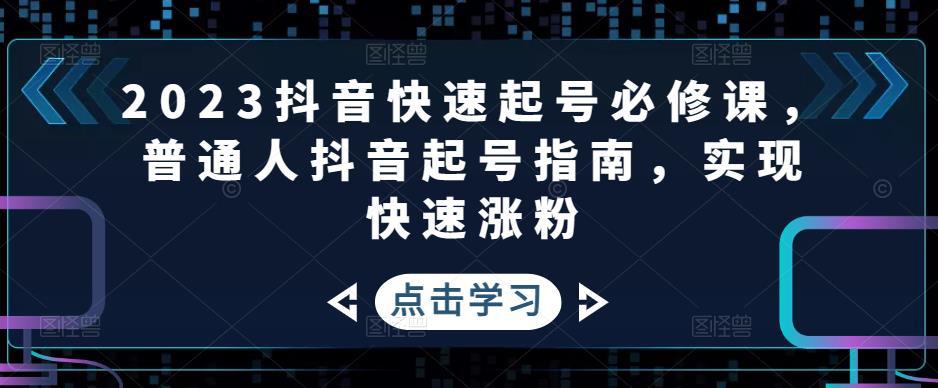 2023抖音快速起号必修课，普通人抖音起号指南，实现快速涨粉-猎天资源库