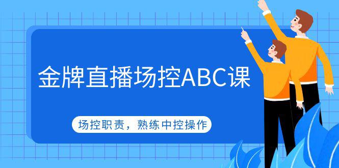 金牌直播场控ABC课，场控职责，熟练中控操作-猎天资源库