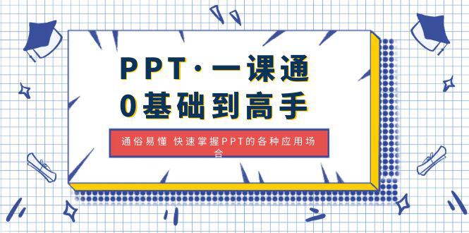 PPT·一课通·0基础到高手：通俗易懂 快速掌握PPT的各种应用场合-猎天资源库