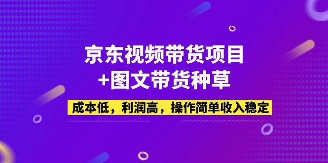 京东视频带货项目+图文带货种草，成本低，利润高，操作简单收入稳定-猎天资源库