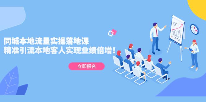 同城本地流量实操落地课：精准引流本地客人实现业绩倍增！-猎天资源库