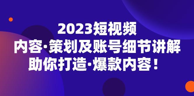 2023短视频内容·策划及账号细节讲解，助你打造·爆款内容！-猎天资源库