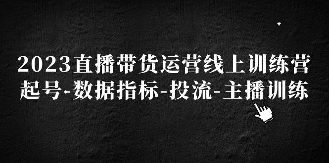 2023直播带货运营线上训练营，起号-数据指标-投流-主播训练-猎天资源库