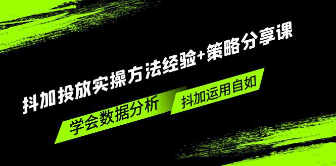 抖加投放实操方法经验+策略分享课，学会数据分析，抖加运用自如！-猎天资源库