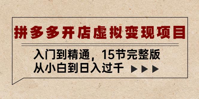 拼多多开店虚拟变现项目：入门到精通，从小白到日入过千（15节完整版）-猎天资源库