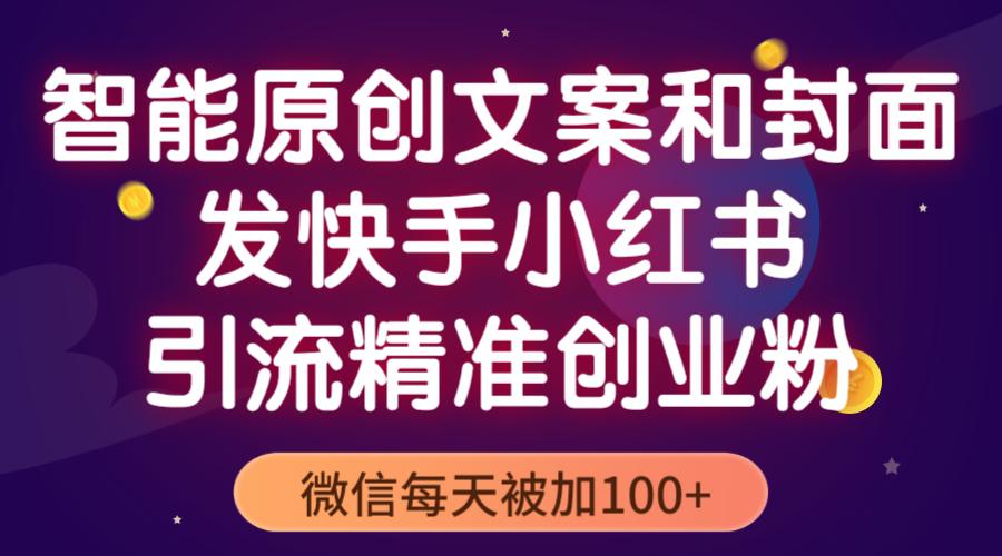 智能原创封面和创业文案，快手小红书引流精准创业粉，微信每天被加100+-猎天资源库