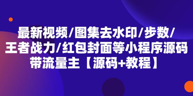 最新视频/图集去水印/步数/王者战力/红包封面等 带流量主(小程序源码+教程)-猎天资源库