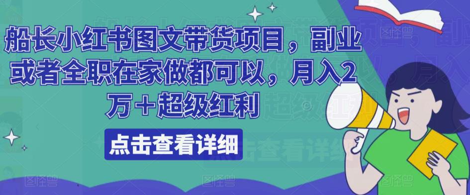 船长小红书图文带货项目，副业或者全职在家做都可以，月入2万＋超级红利-猎天资源库