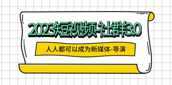 2023短视频-社群3.0，人人都可以成为新媒体-导演 (包含内部社群直播课全套)-猎天资源库