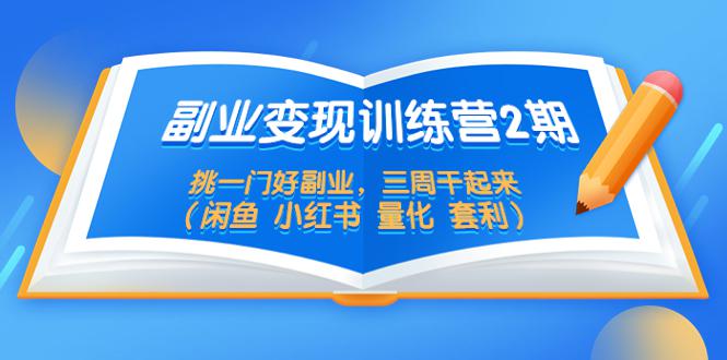 副业变现训练营2期，挑一门好副业，三周干起来（闲鱼 小红书 量化 套利）-猎天资源库