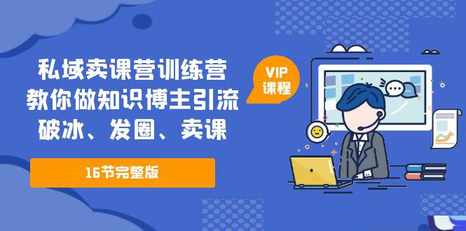 私域卖课营训练营：教你做知识博主引流、破冰、发圈、卖课（16节课完整版）-猎天资源库