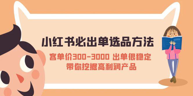 小红书必出单选品方法：客单价300-3000 出单很稳定 带你挖掘高利润产品-猎天资源库