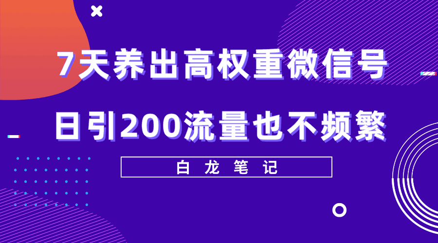 7天养出高权重微信号，轻轻松松引爆200流量，方法价值3680元-猎天资源库