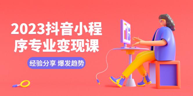 2023抖音小程序专业变现课 经验分享 爆发趋势 变现逻辑 养高权重号 剪辑等-猎天资源库