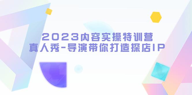 2023内容实操特训营，真人秀-导演带你打造探店IP-猎天资源库