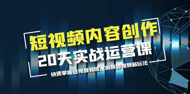 短视频内容创作20天实战运营课，快速掌握短视频领域，洞察短视频新玩法-猎天资源库