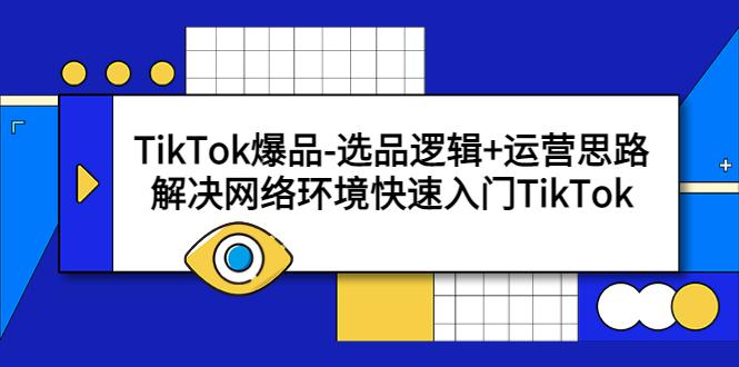 TikTok爆品-选品逻辑+运营思路：解决网络环境快速入门TikTok-猎天资源库