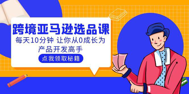 聪明人都在学的跨境亚马逊选品课：每天10分钟 让你从0成长为产品开发高手-猎天资源库