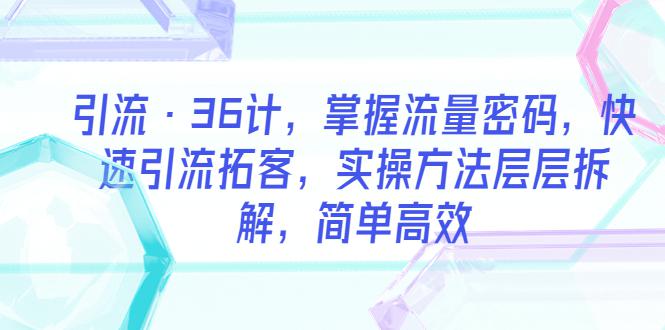 引流·36计，掌握流量密码，快速引流拓客，实操方法层层拆解，简单高效-猎天资源库