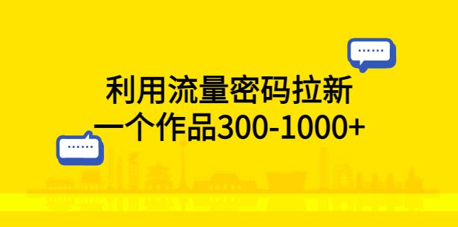 利用流量密码拉新，一个作品300-1000+-猎天资源库