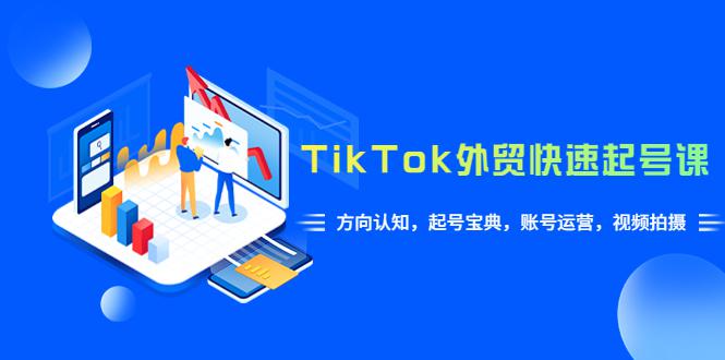 TikTok/外贸·快速起号课，方向认知，起号宝典，账号运营，视频拍摄(33节)-猎天资源库