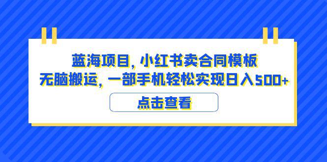 蓝海项目 小红书卖合同模板 无脑搬运 一部手机日入500+（教程+4000份模板）-猎天资源库