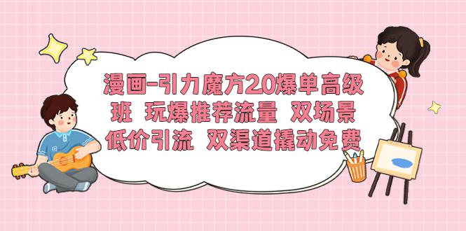 漫画-引力魔方2.0爆单高级班 玩爆推荐流量 双场景低价引流 双渠道撬动免费-猎天资源库