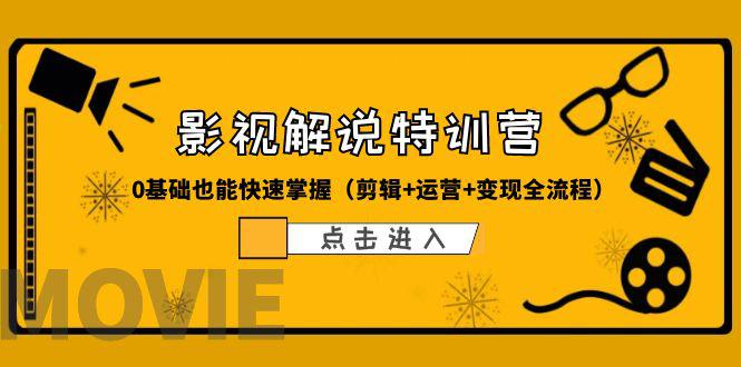 某影视解说-收费特训营，0基础也能快速掌握（剪辑+运营+变现全流程）-猎天资源库