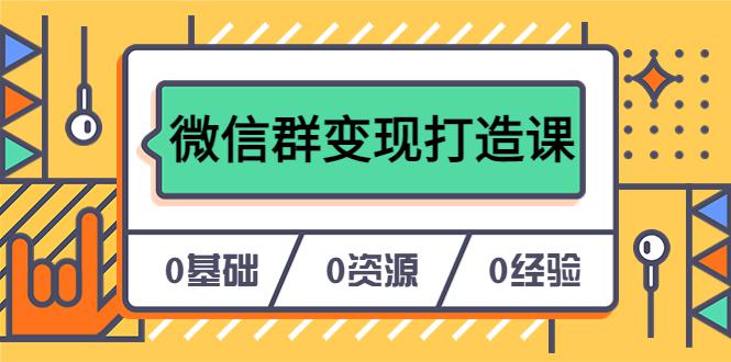 【实战经验】打造个人Ip，从0到1实现微信群变现——17节课程教你私域营销的绝招（无水印）-猎天资源库