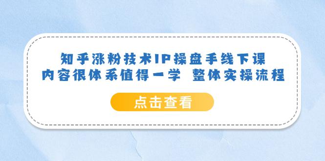 知乎涨粉技术IP操盘手线下课，内容很体系值得一学，适合大学生、副业者学习！-猎天资源库