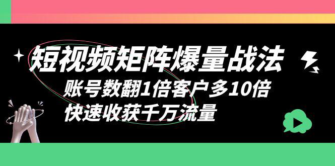 矩阵爆量战法，短视频账号数翻倍客户多10倍，快速收获千万流量-猎天资源库