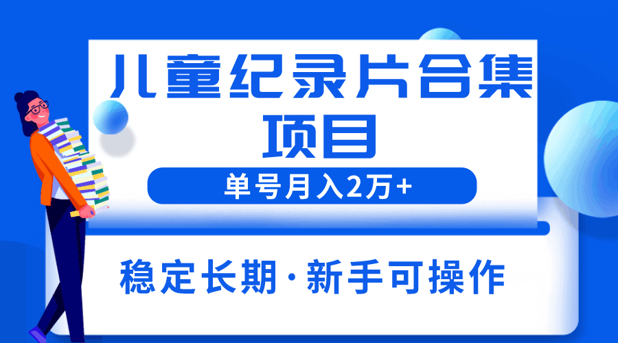 2023儿童纪录片合集项目，单个账号轻松月入2w+-猎天资源库