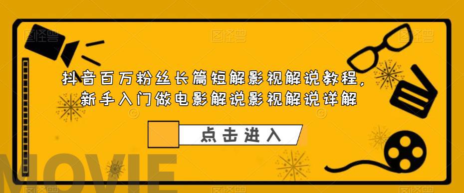 抖音百万粉丝长篇短解影视解说教程，新手入门做电影解说影视解说（8节课）-猎天资源库