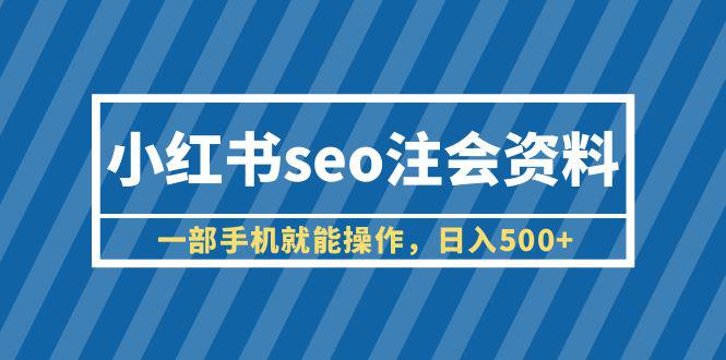 小红书seo注会资料，一部手机就能操作，日入500+（教程+资料）-猎天资源库