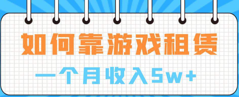 如何靠游戏租赁业务一个月收入5W+【揭秘】-猎天资源库