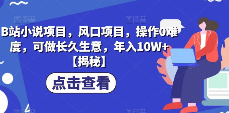 B站小说项目，风口项目，操作0难度，可做长久生意，年入10W+【揭秘】-猎天资源库